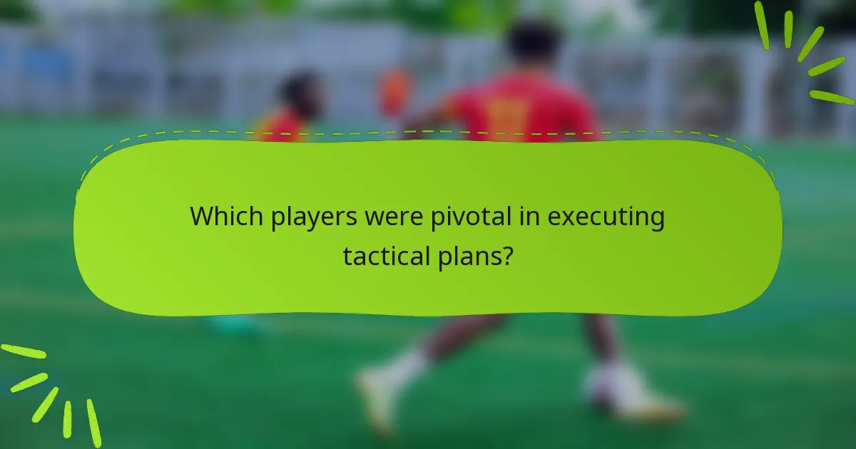 Which players were pivotal in executing tactical plans?